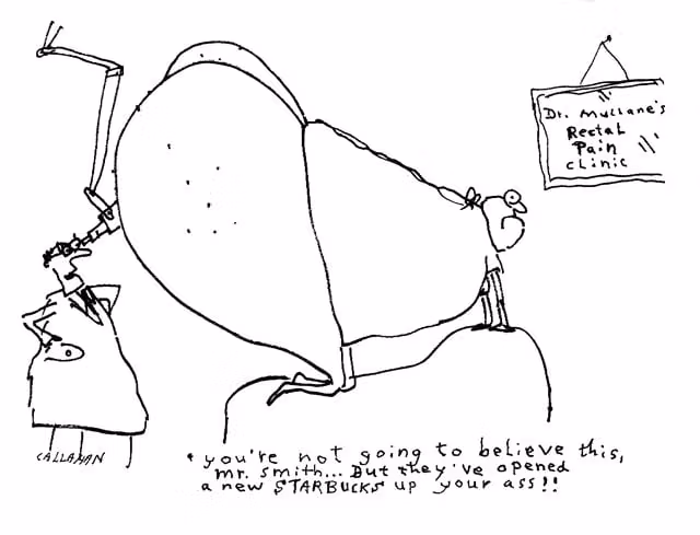 Viñeta de John Callahan, 1951-2010. Un doctor mira dentro del culo muy gordo de un paciente y le dice que tiene dentro un Starbucks